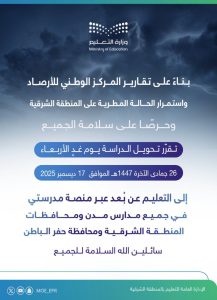 تعليق الدراسة الحضورية وتحويلها إلى التعليم عن بُعد بالمنطقة الشرقية وحفر الباطن بسبب الحالة المطرية